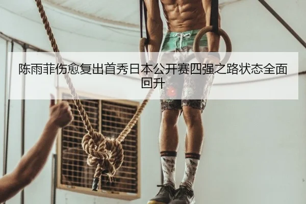 陈雨菲伤愈复出首秀日本公开赛四强之路状态全面回升